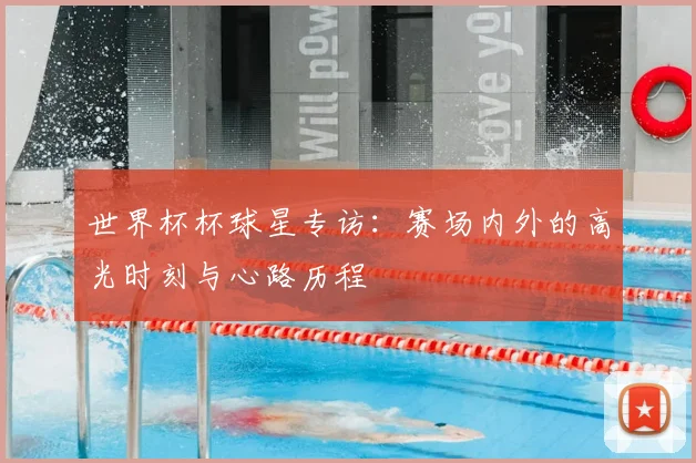 世界杯杯球星专访：赛场内外的高光时刻与心路历程