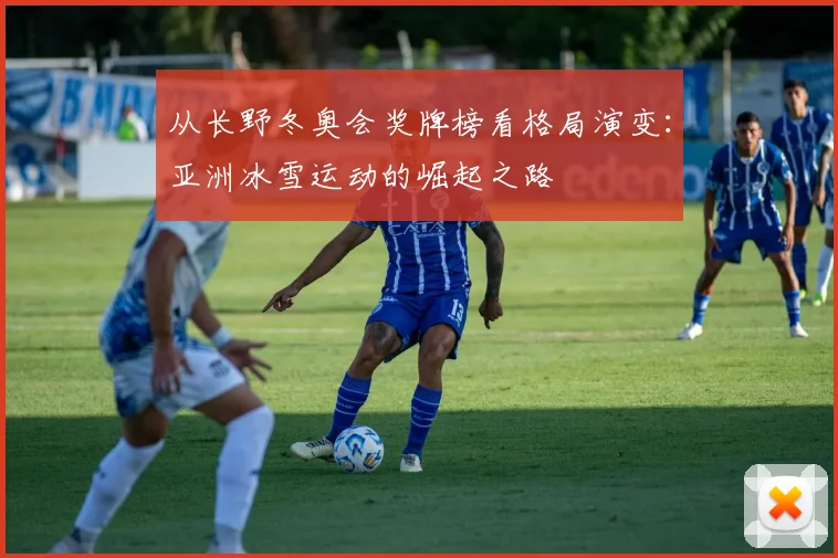 从长野冬奥会奖牌榜看格局演变：亚洲冰雪运动的崛起之路