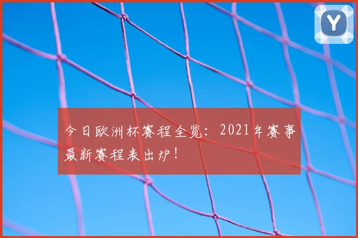今日欧洲杯赛程全览：2021年赛事最新赛程表出炉！
