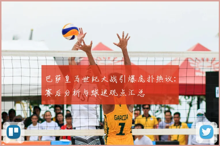 巴萨皇马世纪大战引爆虎扑热议：赛后分析与球迷观点汇总