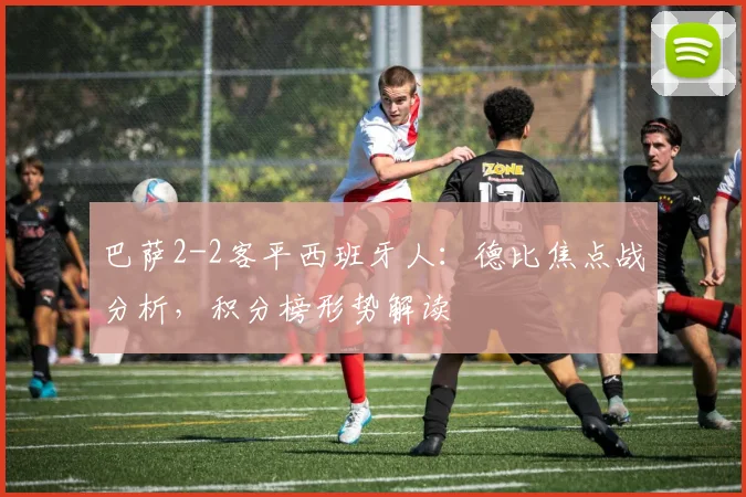 巴萨2-2客平西班牙人：德比焦点战分析，积分榜形势解读