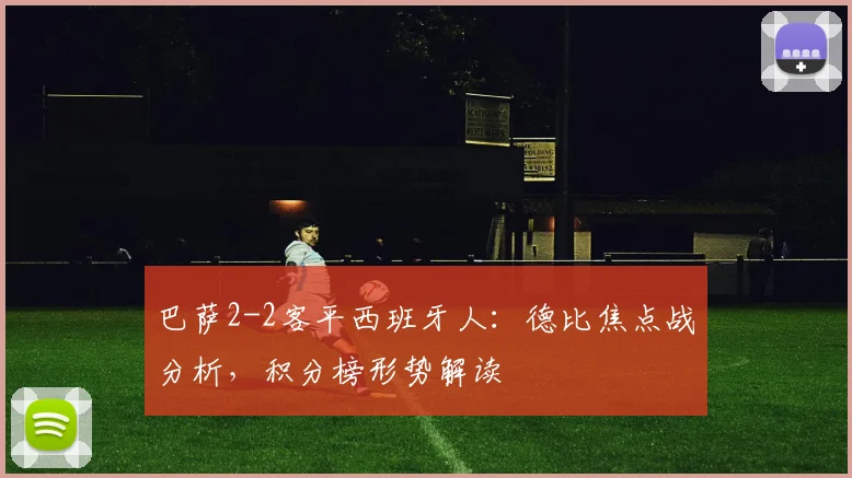 巴萨2-2客平西班牙人：德比焦点战分析，积分榜形势解读