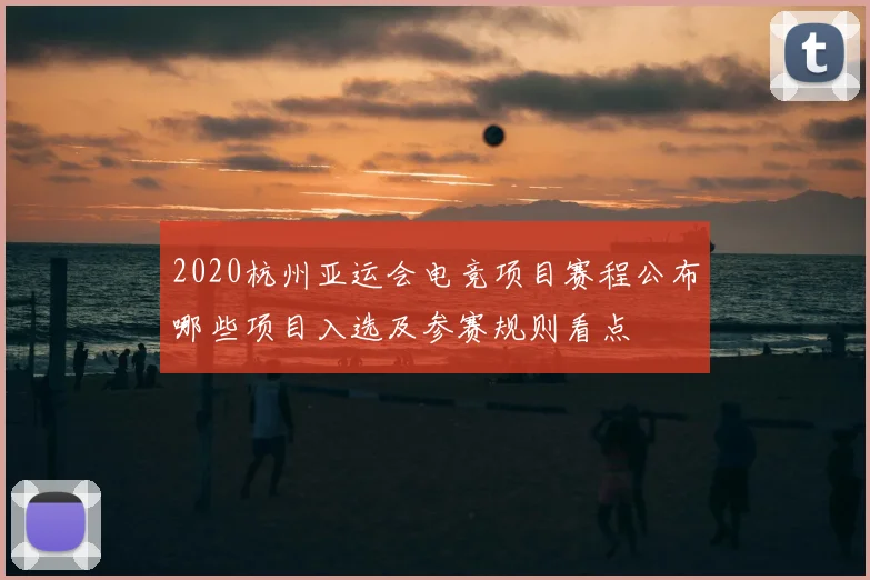2020杭州亚运会电竞项目赛程公布哪些项目入选及参赛规则看点