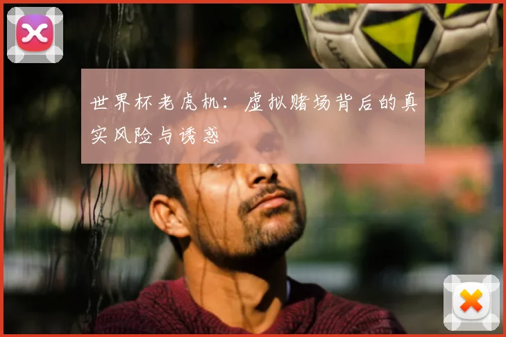 世界杯老虎机:虚拟赌场背后的真实风险与诱惑