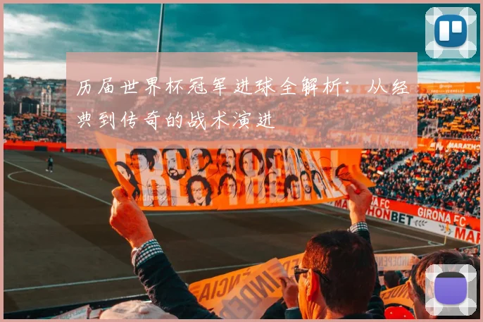 历届世界杯冠军进球全解析:从经典到传奇的战术演进