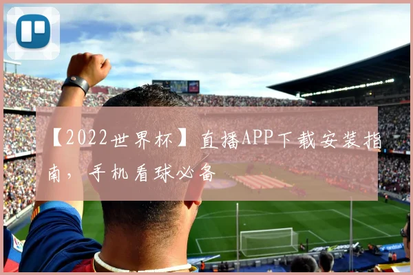 【2022世界杯】直播APP下载安装指南，手机看球必备