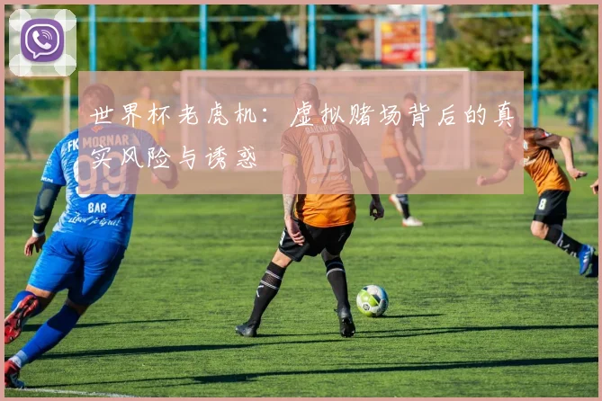 世界杯老虎机:虚拟赌场背后的真实风险与诱惑