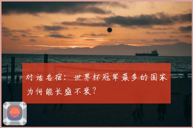 对话名宿：世界杯冠军最多的国家为何能长盛不衰？