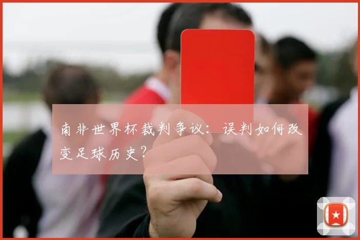 南非世界杯裁判争议:误判如何改变足球历史?