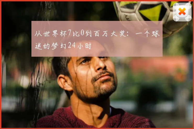 从世界杯7比0到百万大奖：一个球迷的梦幻24小时
