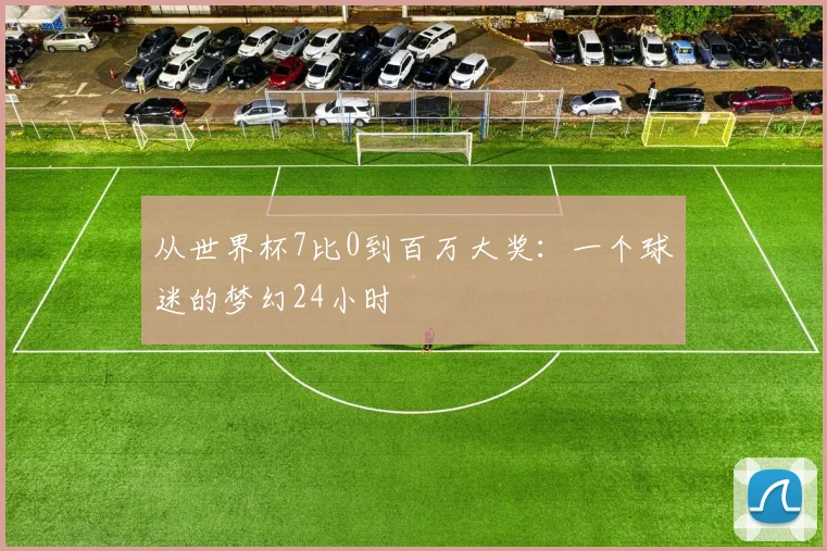 从世界杯7比0到百万大奖：一个球迷的梦幻24小时