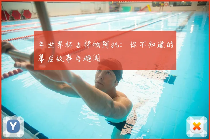 年世界杯吉祥物阿托:你不知道的幕后故事与趣闻