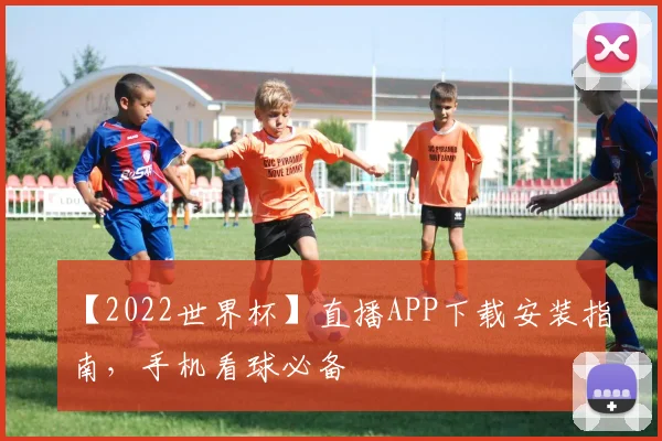 【2022世界杯】直播APP下载安装指南，手机看球必备
