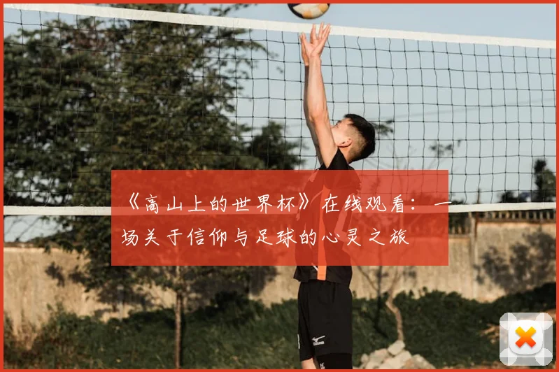 《高山上的世界杯》在线观看：一场关于信仰与足球的心灵之旅