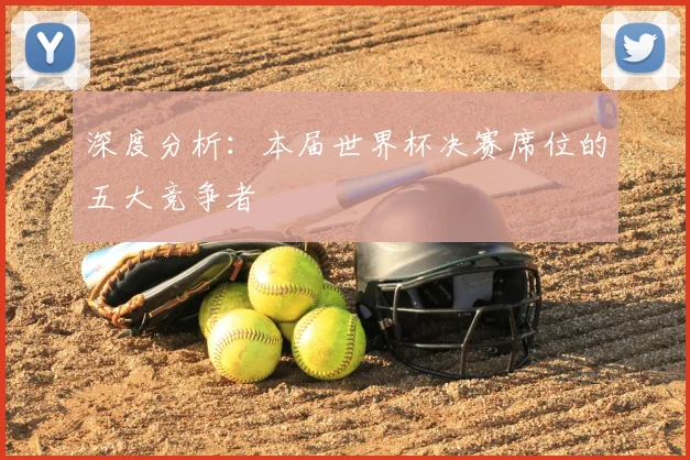 深度分析：本届世界杯决赛席位的五大竞争者