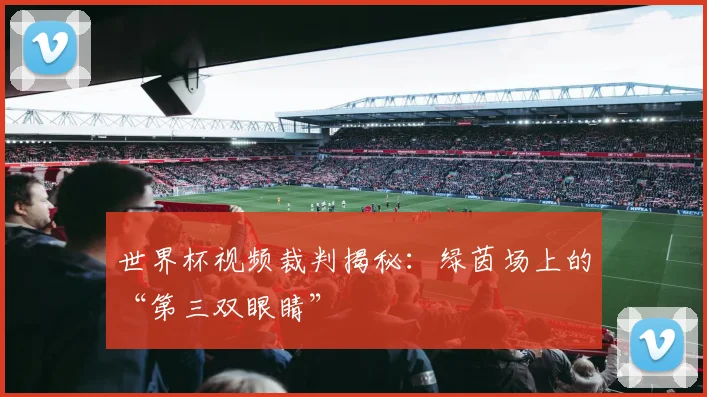 世界杯视频裁判揭秘:绿茵场上的“第三双眼睛”