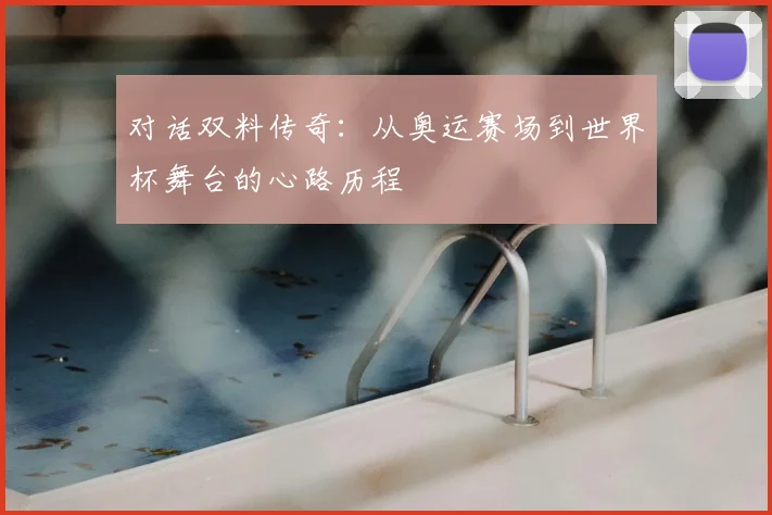 对话双料传奇：从奥运赛场到世界杯舞台的心路历程