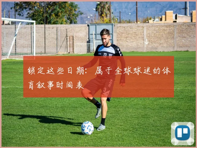 锁定这些日期：属于全球球迷的体育叙事时间表