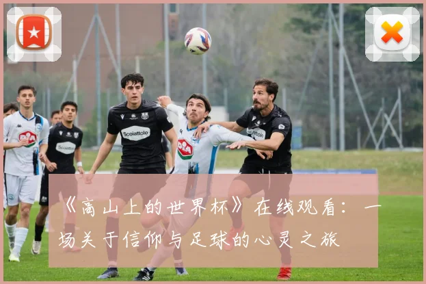 《高山上的世界杯》在线观看：一场关于信仰与足球的心灵之旅