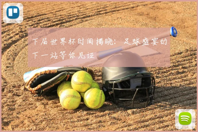 下届世界杯时间揭晓：足球盛宴的下一站等你见证