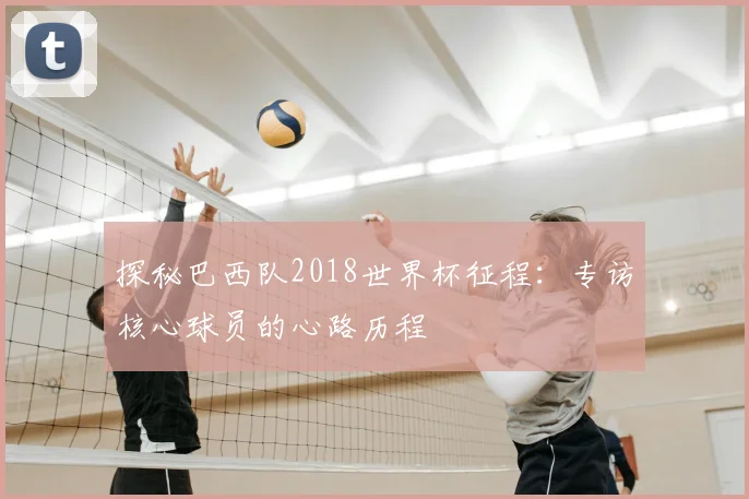 探秘巴西队2018世界杯征程:专访核心球员的心路历程