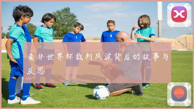 南非世界杯裁判风波背后的故事与反思