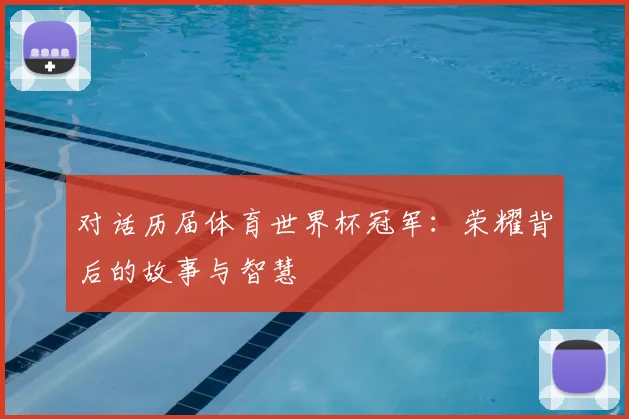 对话历届体育世界杯冠军：荣耀背后的故事与智慧